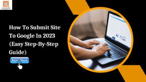 How To Submit Your Site To Google In 2023 (Easy Step-By-Step Guide)