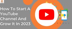 How To Start A YouTube Channel And Grow It In 2023