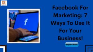 Facebook For Marketing: 7 Ways To Use It For Your Business!